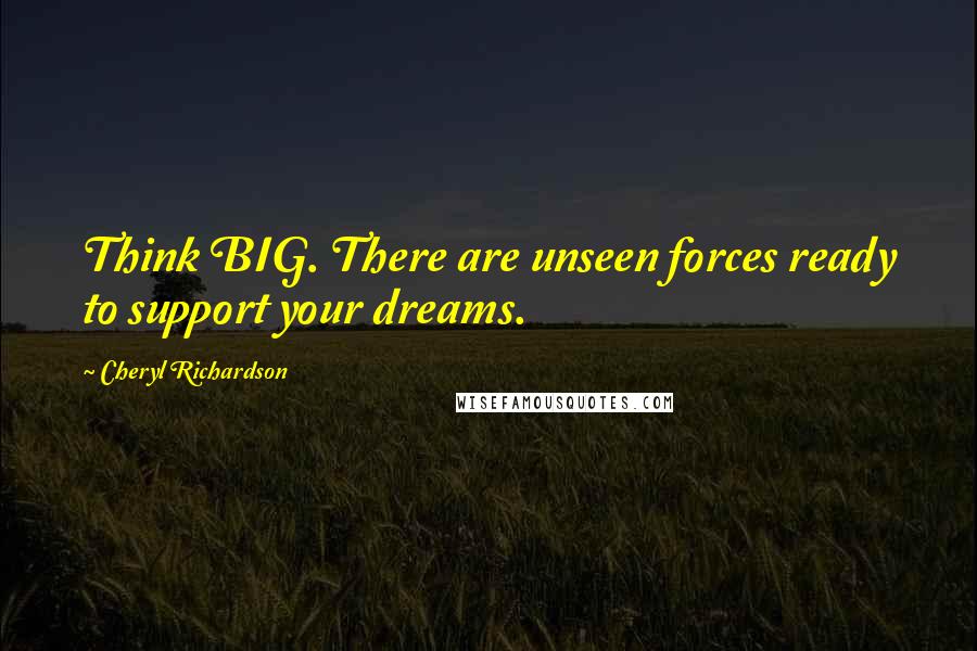 Cheryl Richardson Quotes: Think BIG. There are unseen forces ready to support your dreams.