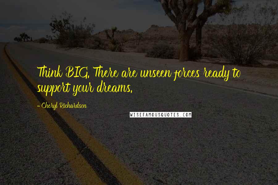 Cheryl Richardson Quotes: Think BIG. There are unseen forces ready to support your dreams.