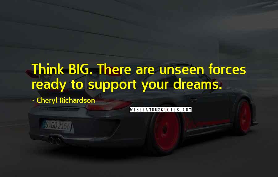 Cheryl Richardson Quotes: Think BIG. There are unseen forces ready to support your dreams.