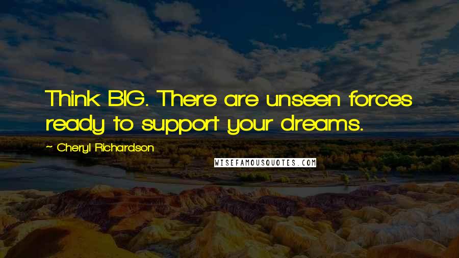 Cheryl Richardson Quotes: Think BIG. There are unseen forces ready to support your dreams.