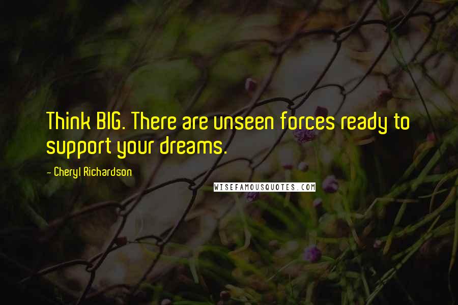 Cheryl Richardson Quotes: Think BIG. There are unseen forces ready to support your dreams.