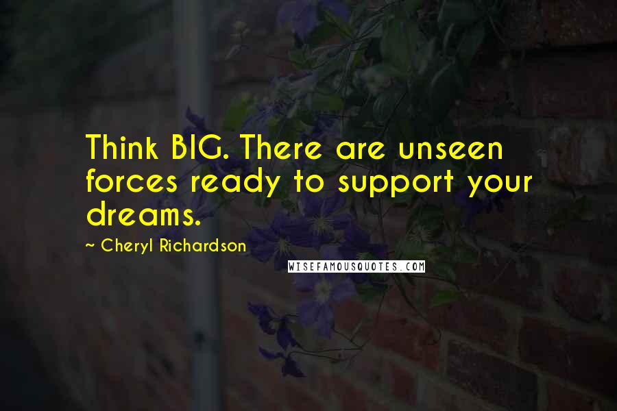 Cheryl Richardson Quotes: Think BIG. There are unseen forces ready to support your dreams.