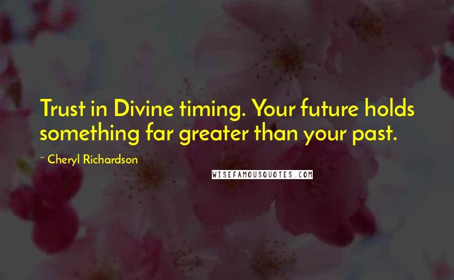 Cheryl Richardson Quotes: Trust in Divine timing. Your future holds something far greater than your past.