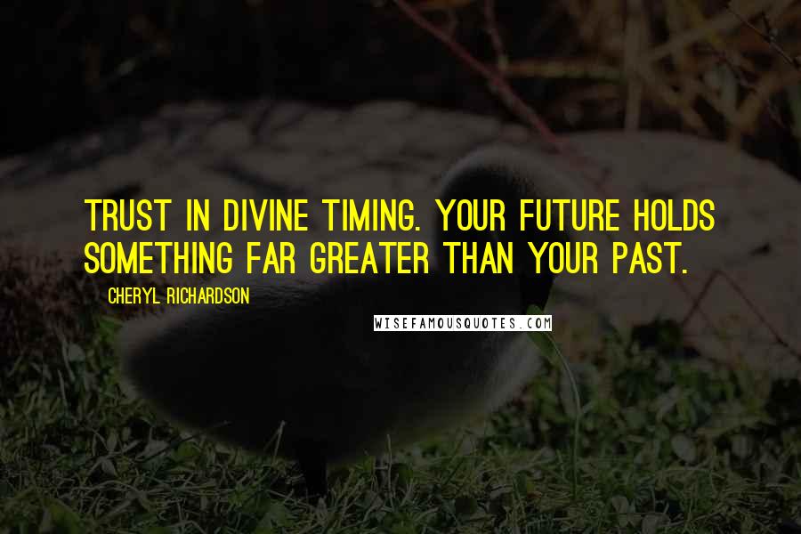 Cheryl Richardson Quotes: Trust in Divine timing. Your future holds something far greater than your past.