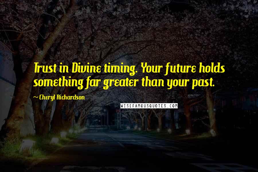 Cheryl Richardson Quotes: Trust in Divine timing. Your future holds something far greater than your past.
