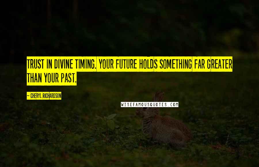 Cheryl Richardson Quotes: Trust in Divine timing. Your future holds something far greater than your past.