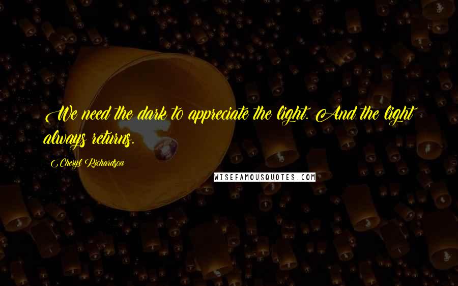 Cheryl Richardson Quotes: We need the dark to appreciate the light. And the light always returns.