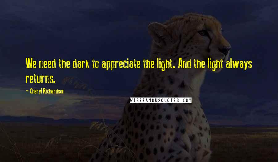 Cheryl Richardson Quotes: We need the dark to appreciate the light. And the light always returns.