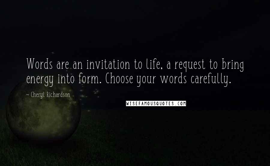 Cheryl Richardson Quotes: Words are an invitation to life, a request to bring energy into form. Choose your words carefully.