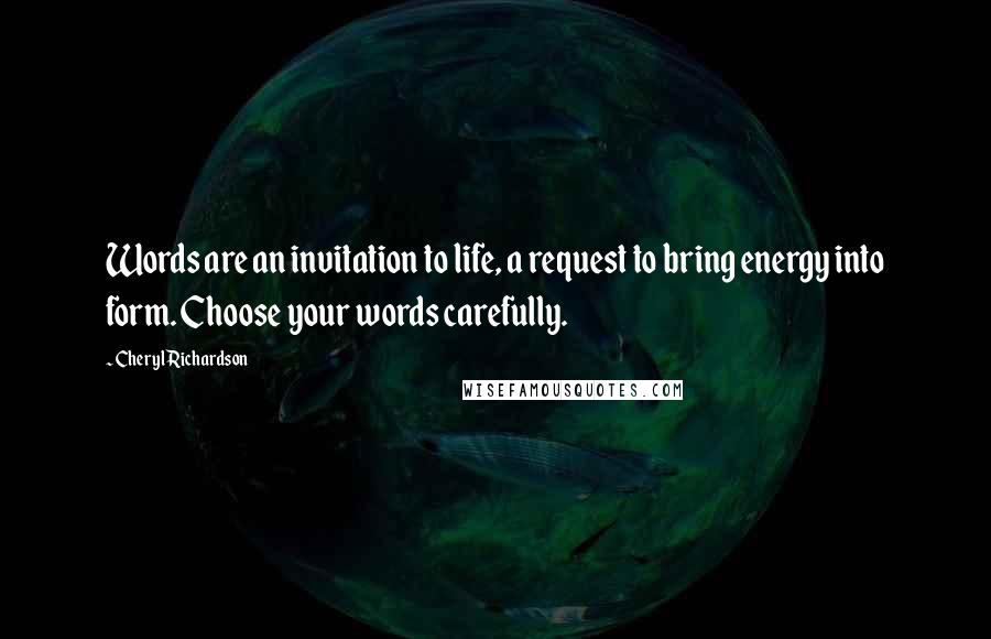 Cheryl Richardson Quotes: Words are an invitation to life, a request to bring energy into form. Choose your words carefully.