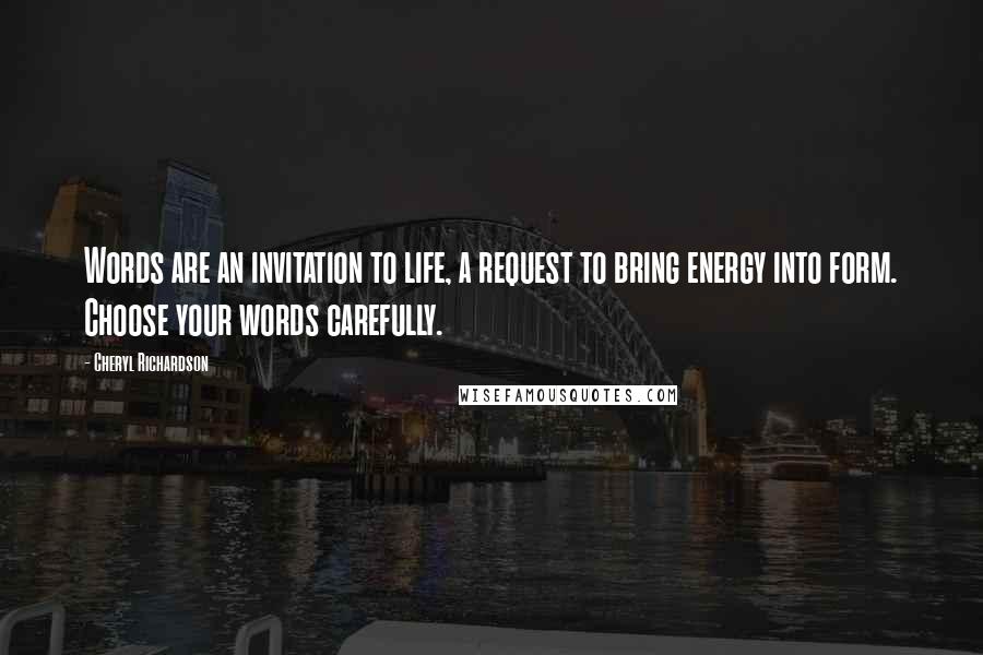 Cheryl Richardson Quotes: Words are an invitation to life, a request to bring energy into form. Choose your words carefully.