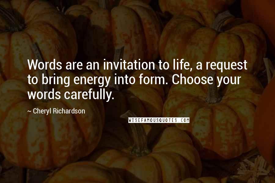 Cheryl Richardson Quotes: Words are an invitation to life, a request to bring energy into form. Choose your words carefully.