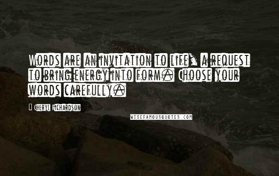 Cheryl Richardson Quotes: Words are an invitation to life, a request to bring energy into form. Choose your words carefully.