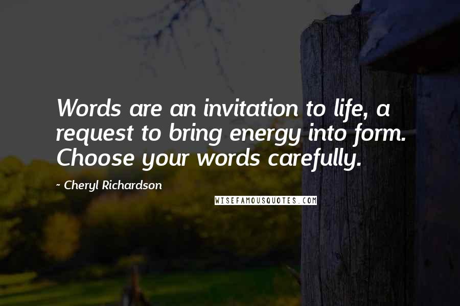 Cheryl Richardson Quotes: Words are an invitation to life, a request to bring energy into form. Choose your words carefully.