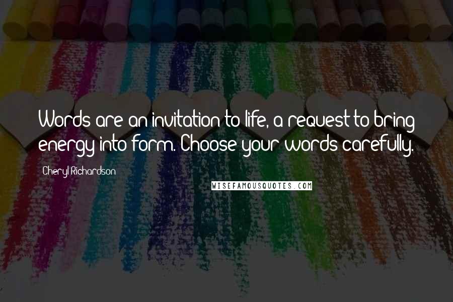Cheryl Richardson Quotes: Words are an invitation to life, a request to bring energy into form. Choose your words carefully.