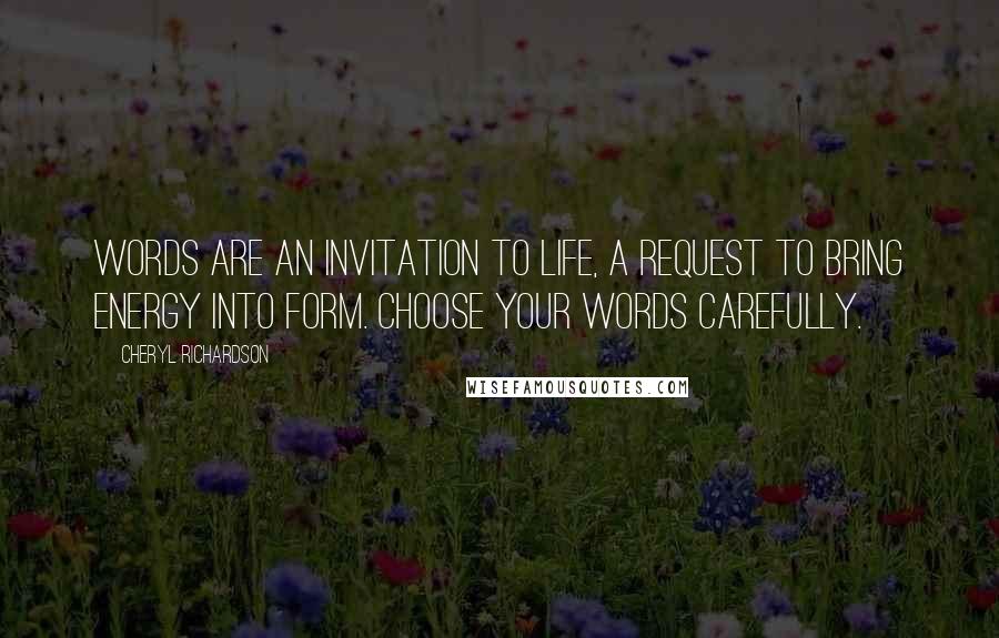 Cheryl Richardson Quotes: Words are an invitation to life, a request to bring energy into form. Choose your words carefully.