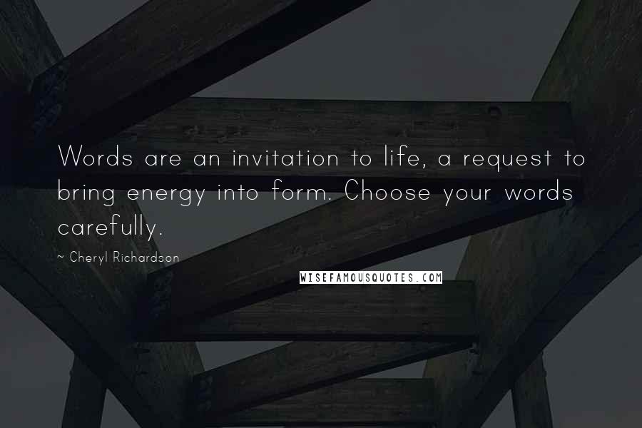 Cheryl Richardson Quotes: Words are an invitation to life, a request to bring energy into form. Choose your words carefully.