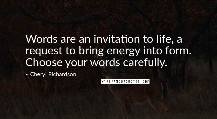 Cheryl Richardson Quotes: Words are an invitation to life, a request to bring energy into form. Choose your words carefully.