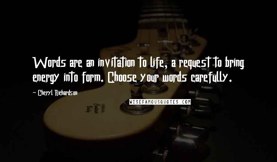 Cheryl Richardson Quotes: Words are an invitation to life, a request to bring energy into form. Choose your words carefully.