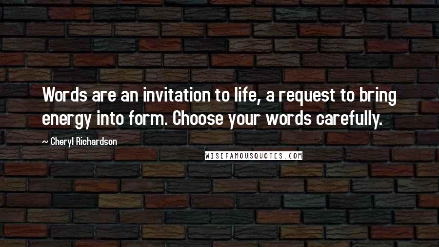 Cheryl Richardson Quotes: Words are an invitation to life, a request to bring energy into form. Choose your words carefully.