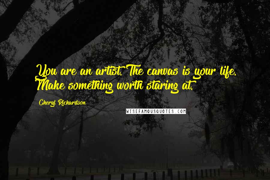 Cheryl Richardson Quotes: You are an artist. The canvas is your life. Make something worth staring at.