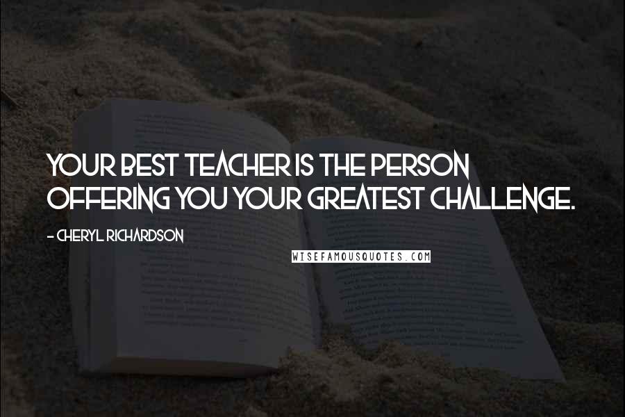 Cheryl Richardson Quotes: Your best teacher is the person offering you your greatest challenge.