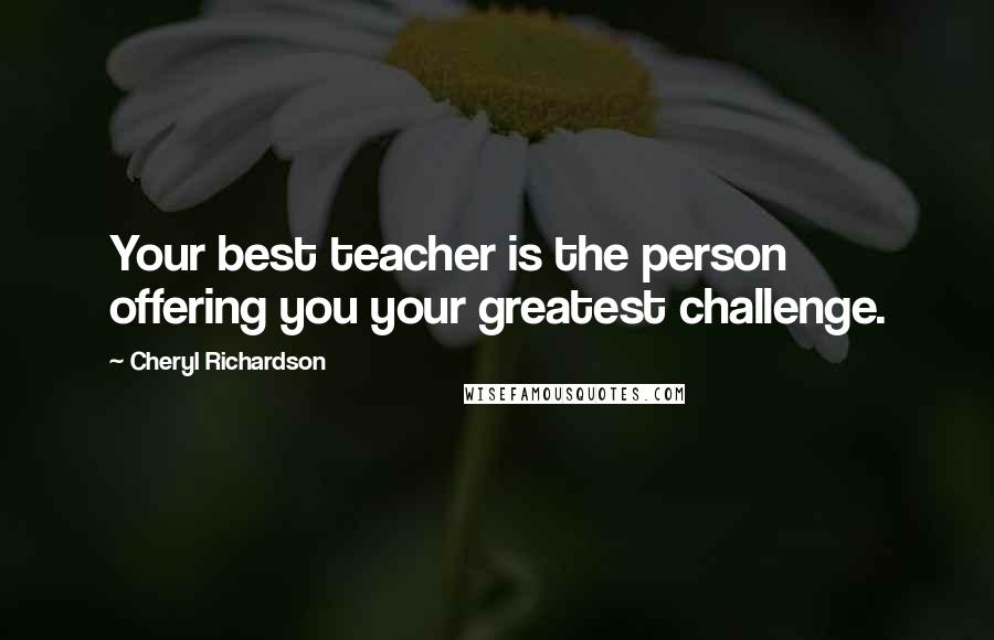 Cheryl Richardson Quotes: Your best teacher is the person offering you your greatest challenge.