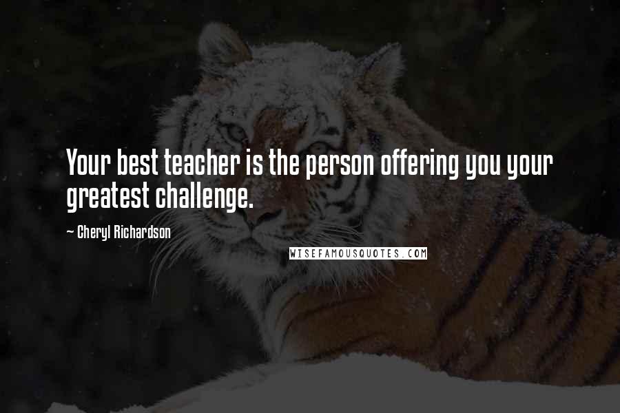 Cheryl Richardson Quotes: Your best teacher is the person offering you your greatest challenge.