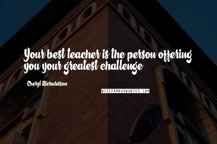 Cheryl Richardson Quotes: Your best teacher is the person offering you your greatest challenge.