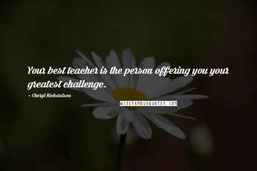 Cheryl Richardson Quotes: Your best teacher is the person offering you your greatest challenge.