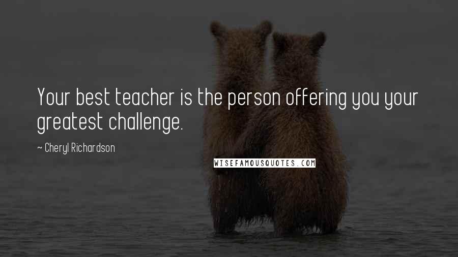 Cheryl Richardson Quotes: Your best teacher is the person offering you your greatest challenge.