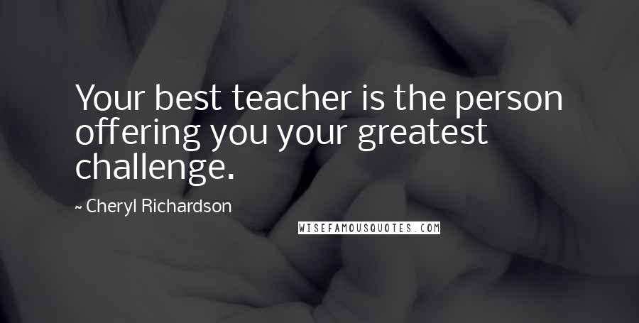Cheryl Richardson Quotes: Your best teacher is the person offering you your greatest challenge.