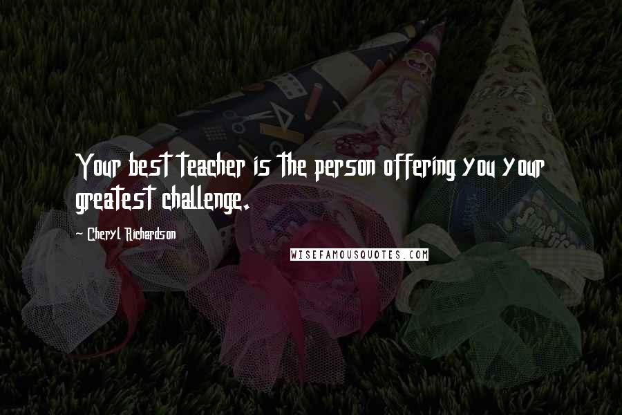 Cheryl Richardson Quotes: Your best teacher is the person offering you your greatest challenge.