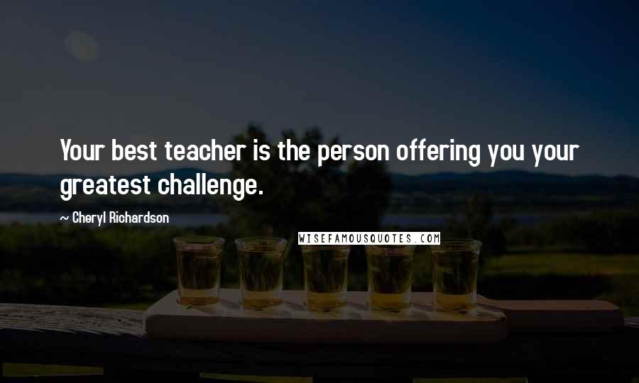 Cheryl Richardson Quotes: Your best teacher is the person offering you your greatest challenge.