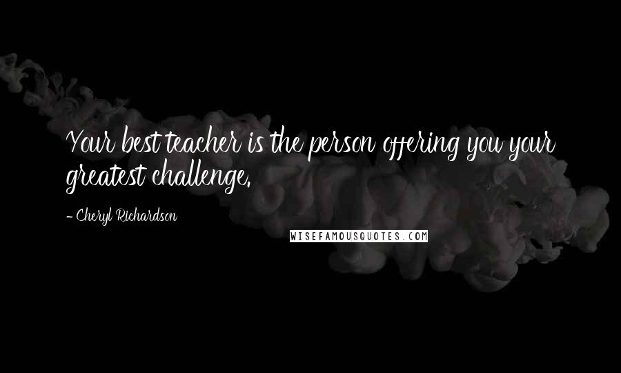 Cheryl Richardson Quotes: Your best teacher is the person offering you your greatest challenge.