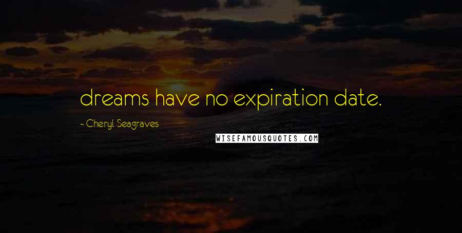 Cheryl Seagraves Quotes: dreams have no expiration date.