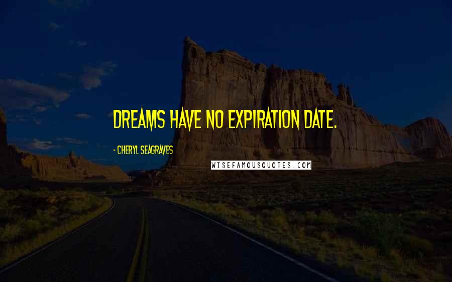 Cheryl Seagraves Quotes: dreams have no expiration date.