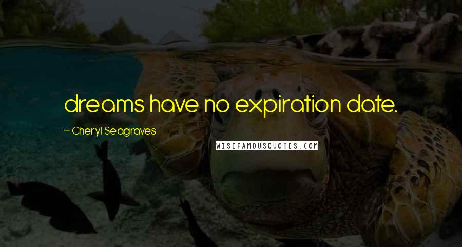 Cheryl Seagraves Quotes: dreams have no expiration date.