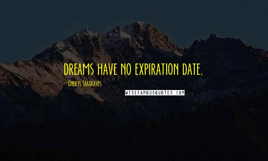 Cheryl Seagraves Quotes: dreams have no expiration date.