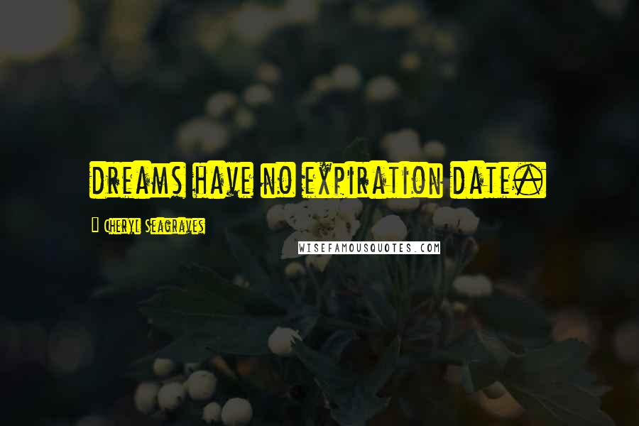 Cheryl Seagraves Quotes: dreams have no expiration date.