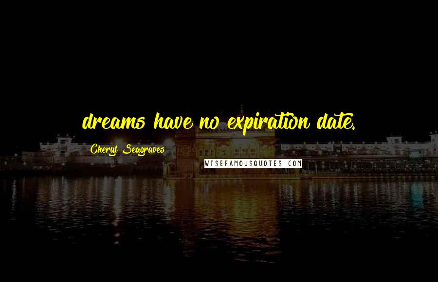 Cheryl Seagraves Quotes: dreams have no expiration date.