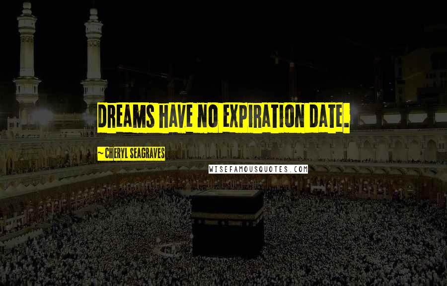 Cheryl Seagraves Quotes: dreams have no expiration date.