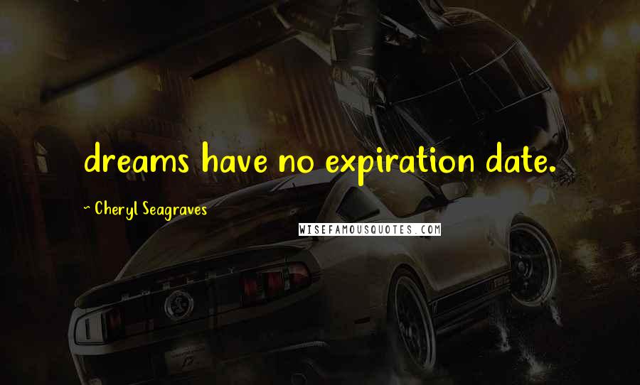 Cheryl Seagraves Quotes: dreams have no expiration date.