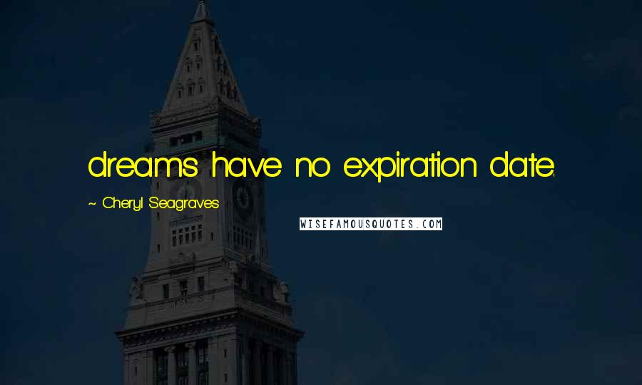 Cheryl Seagraves Quotes: dreams have no expiration date.