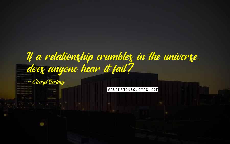 Cheryl Sterling Quotes: If a relationship crumbles in the universe, does anyone hear it fail?