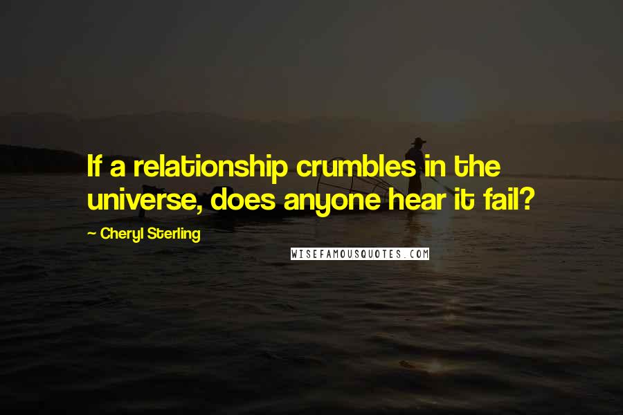 Cheryl Sterling Quotes: If a relationship crumbles in the universe, does anyone hear it fail?