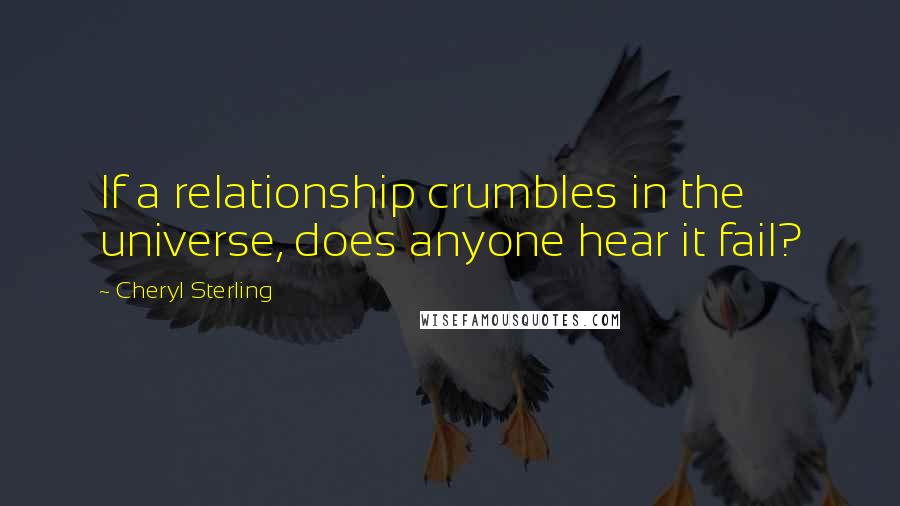 Cheryl Sterling Quotes: If a relationship crumbles in the universe, does anyone hear it fail?