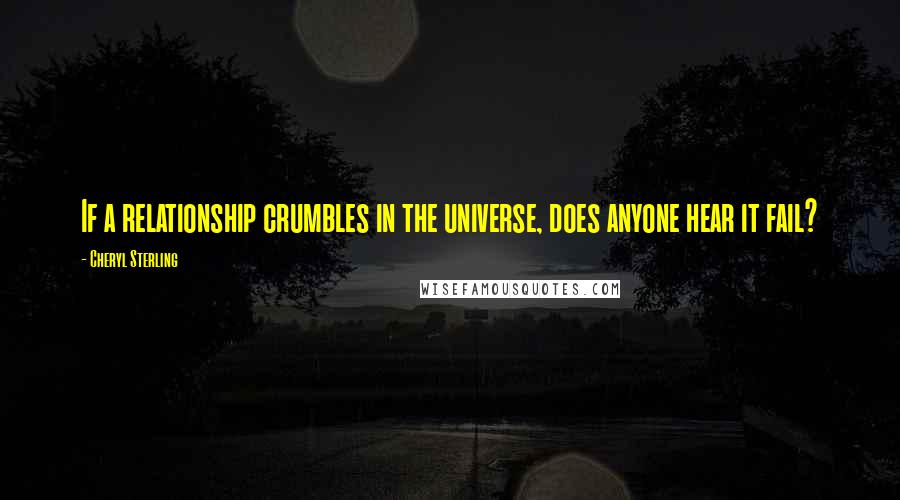 Cheryl Sterling Quotes: If a relationship crumbles in the universe, does anyone hear it fail?