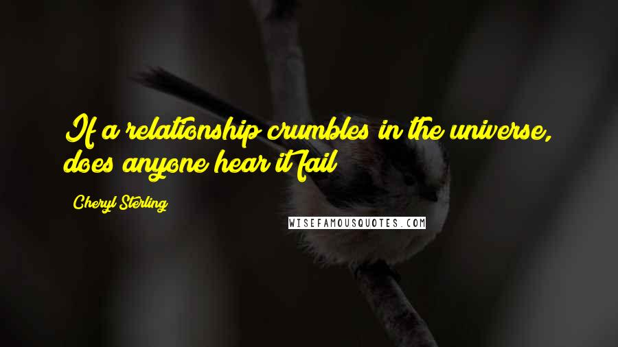 Cheryl Sterling Quotes: If a relationship crumbles in the universe, does anyone hear it fail?