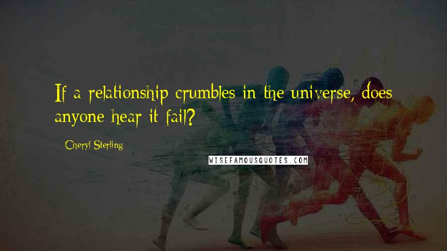 Cheryl Sterling Quotes: If a relationship crumbles in the universe, does anyone hear it fail?